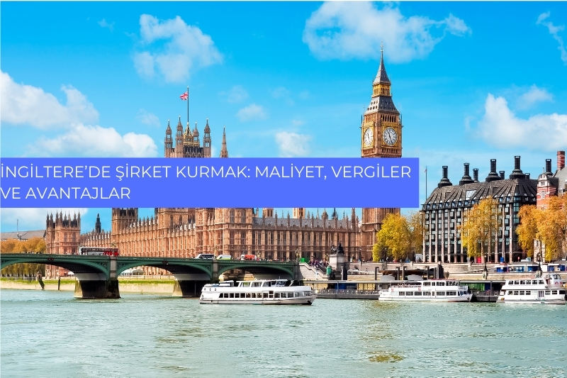 İngiltere’de Şirket Kurmak: Maaliyet, Vergiler ve Avantajlar 